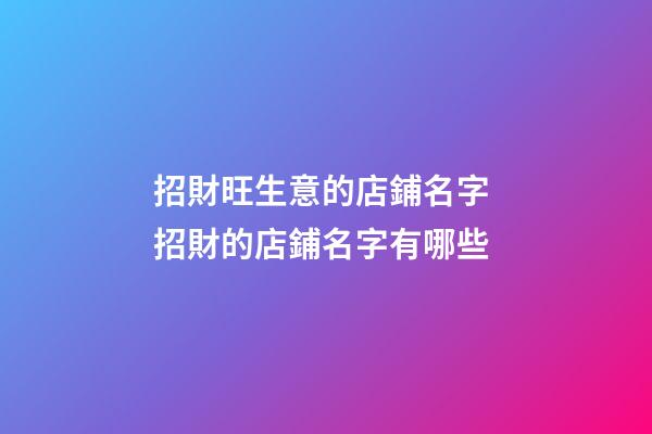 招財旺生意的店鋪名字 招財的店鋪名字有哪些-第1張-店鋪起名-玄機派